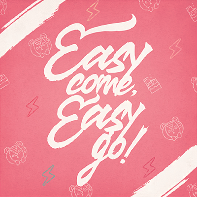 Easy come, Easy go！