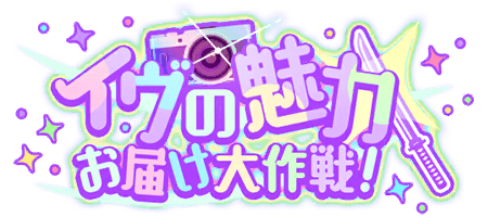 イヴの魅力お届け大作戦！