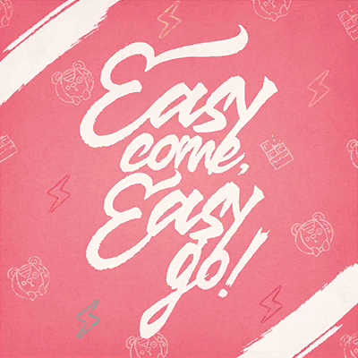 Easy come, Easy go！